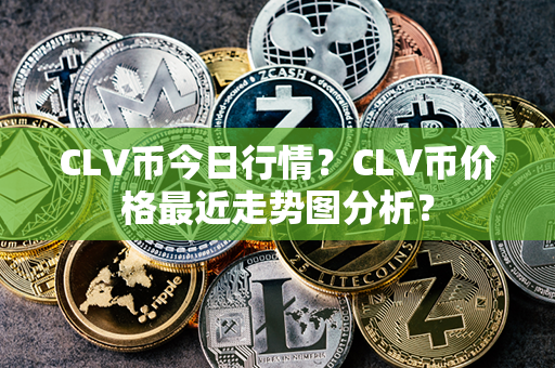 CLV币今日行情？CLV币价格最近走势图分析？