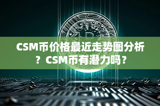 CSM币价格最近走势图分析？CSM币有潜力吗？