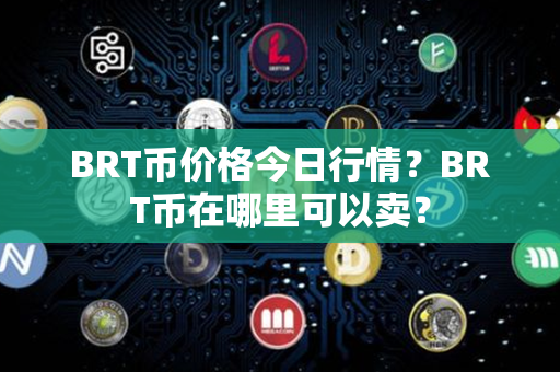 BRT币价格今日行情？BRT币在哪里可以卖？