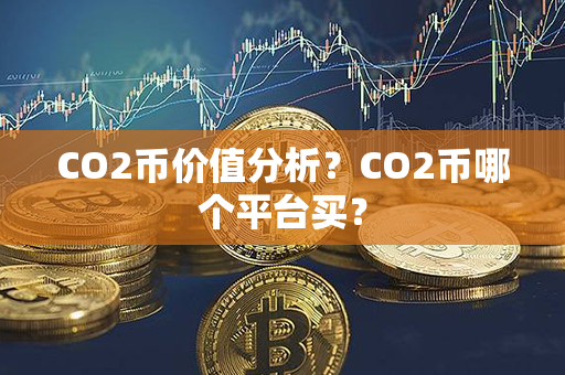 CO2币价值分析？CO2币哪个平台买？