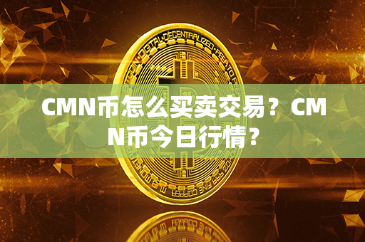 CMN币怎么买卖交易？CMN币今日行情？