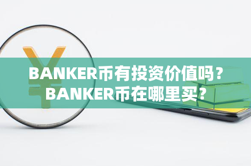 BANKER币有投资价值吗？BANKER币在哪里买？