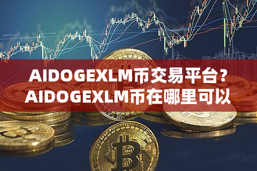 AIDOGEXLM币交易平台？AIDOGEXLM币在哪里可以交易？