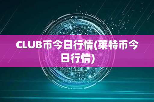 CLUB币今日行情(莱特币今日行情)