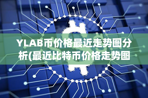 YLAB币价格最近走势图分析(最近比特币价格走势图)