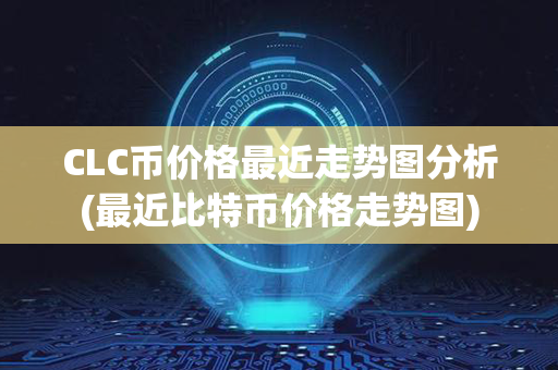 CLC币价格最近走势图分析(最近比特币价格走势图)