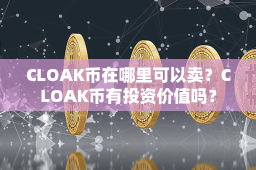 CLOAK币在哪里可以卖？CLOAK币有投资价值吗？