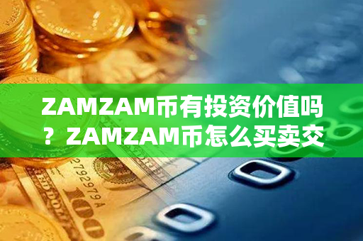 ZAMZAM币有投资价值吗？ZAMZAM币怎么买卖交易？