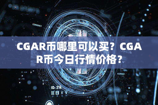 CGAR币哪里可以买？CGAR币今日行情价格？