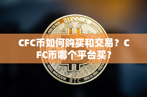 CFC币如何购买和交易？CFC币哪个平台买？