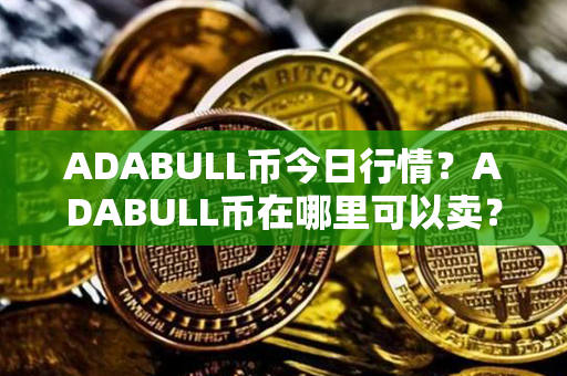 ADABULL币今日行情？ADABULL币在哪里可以卖？