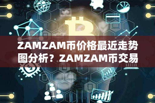 ZAMZAM币价格最近走势图分析？ZAMZAM币交易平台？