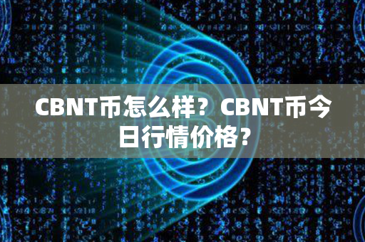 CBNT币怎么样？CBNT币今日行情价格？