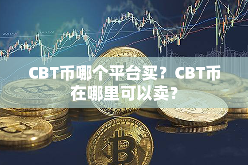 CBT币哪个平台买？CBT币在哪里可以卖？