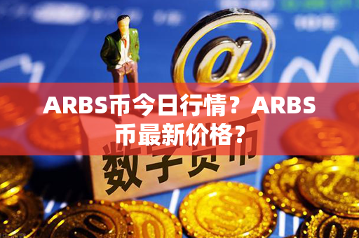 ARBS币今日行情？ARBS币最新价格？