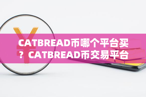 CATBREAD币哪个平台买？CATBREAD币交易平台？