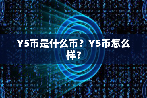 Y5币是什么币？Y5币怎么样？