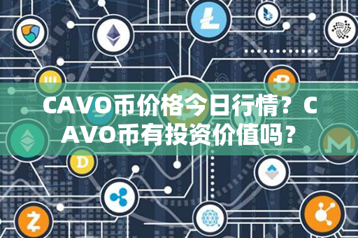 CAVO币价格今日行情？CAVO币有投资价值吗？