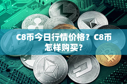 C8币今日行情价格？C8币怎样购买？