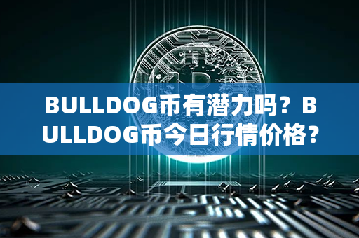 BULLDOG币有潜力吗？BULLDOG币今日行情价格？