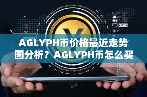 AGLYPH币价格最近走势图分析？AGLYPH币怎么买卖交易？