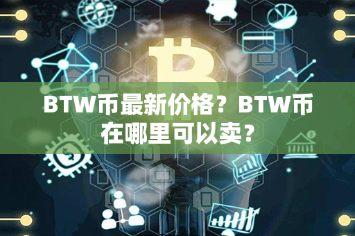 BTW币最新价格？BTW币在哪里可以卖？