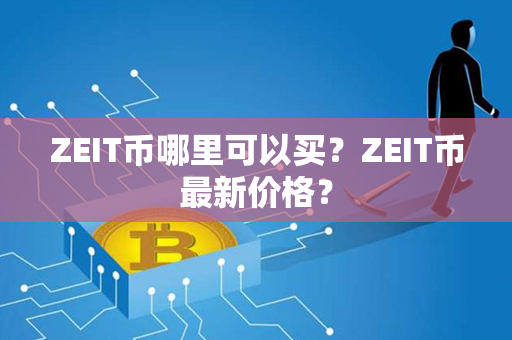 ZEIT币哪里可以买？ZEIT币最新价格？