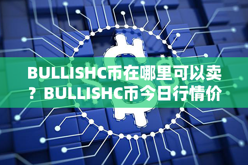 BULLISHC币在哪里可以卖？BULLISHC币今日行情价格？