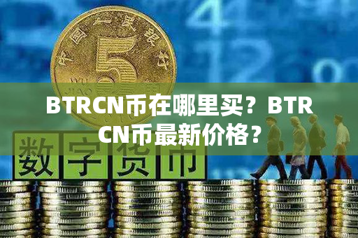 BTRCN币在哪里买？BTRCN币最新价格？