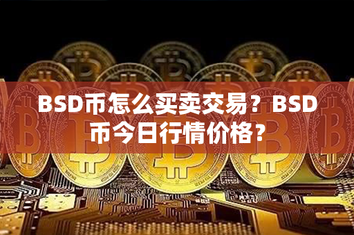 BSD币怎么买卖交易？BSD币今日行情价格？