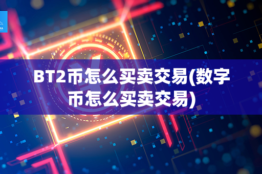 BT2币怎么买卖交易(数字币怎么买卖交易)