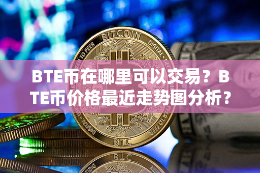 BTE币在哪里可以交易？BTE币价格最近走势图分析？