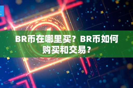 BR币在哪里买？BR币如何购买和交易？