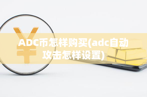 ADC币怎样购买(adc自动攻击怎样设置)