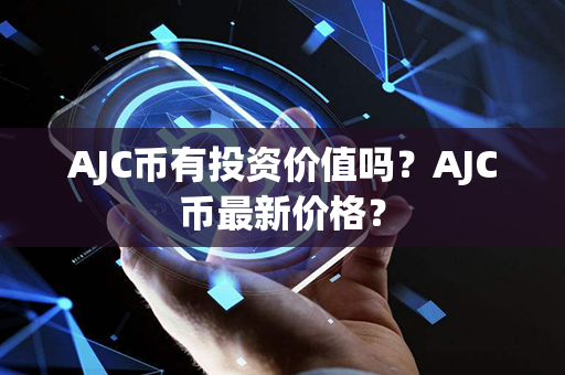 AJC币有投资价值吗？AJC币最新价格？