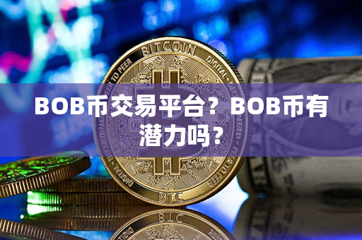 BOB币交易平台？BOB币有潜力吗？