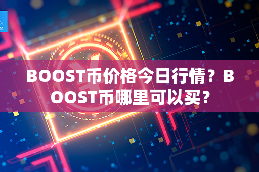 BOOST币价格今日行情？BOOST币哪里可以买？