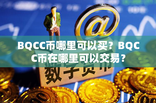 BQCC币哪里可以买？BQCC币在哪里可以交易？