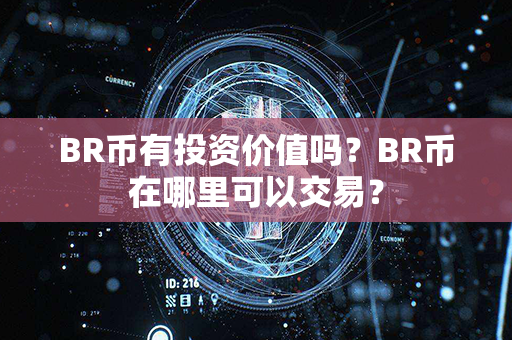 BR币有投资价值吗？BR币在哪里可以交易？