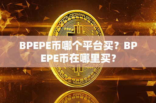 BPEPE币哪个平台买？BPEPE币在哪里买？