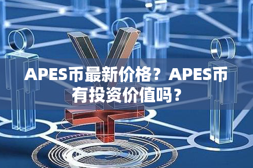 APES币最新价格？APES币有投资价值吗？