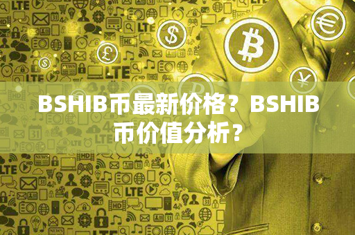 BSHIB币最新价格？BSHIB币价值分析？