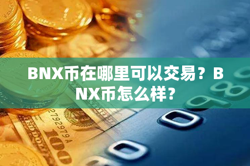 BNX币在哪里可以交易？BNX币怎么样？