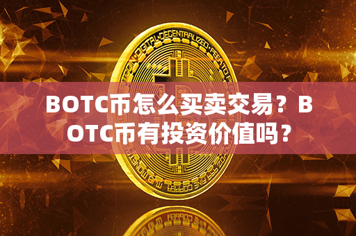 BOTC币怎么买卖交易？BOTC币有投资价值吗？