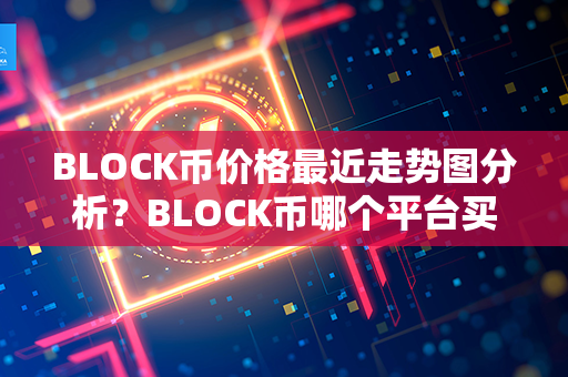 BLOCK币价格最近走势图分析？BLOCK币哪个平台买？