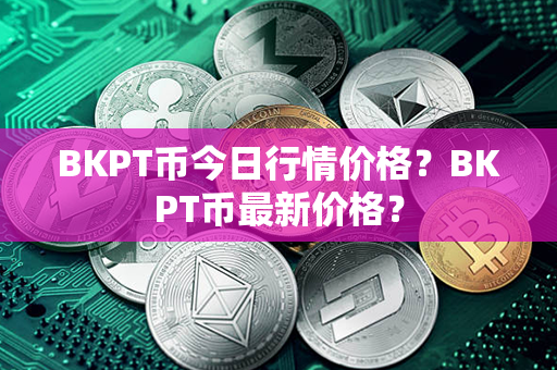 BKPT币今日行情价格？BKPT币最新价格？