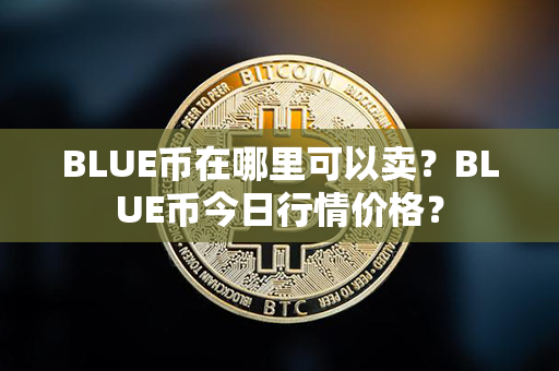 BLUE币在哪里可以卖？BLUE币今日行情价格？