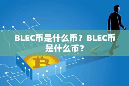 BLEC币是什么币？BLEC币是什么币？