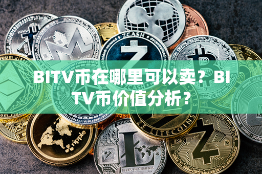 BITV币在哪里可以卖？BITV币价值分析？