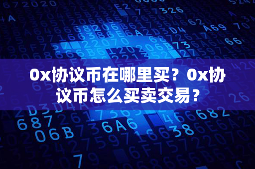 0x协议币在哪里买？0x协议币怎么买卖交易？